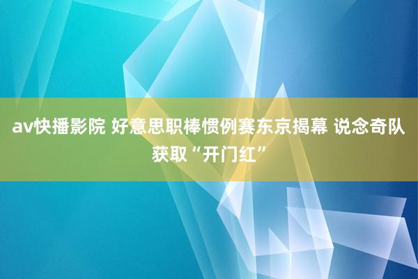 av快播影院 好意思职棒惯例赛东京揭幕 说念奇队获取“开门红”