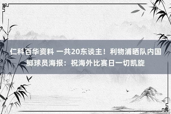 仁科百华资料 一共20东谈主！利物浦晒队内国脚球员海报：祝海外比赛日一切凯旋