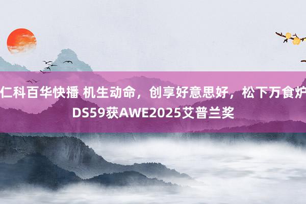 仁科百华快播 机生动命，创享好意思好，松下万食炉DS59获AWE2025艾普兰奖