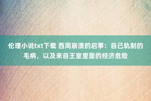 伦理小说txt下载 西周崩溃的启事：自己轨制的毛病，以及来自王室里面的经济危险