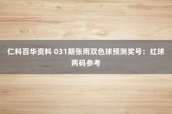 仁科百华资料 031期张雨双色球预测奖号：红球两码参考