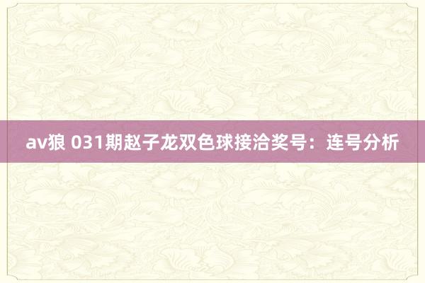 av狼 031期赵子龙双色球接洽奖号：连号分析