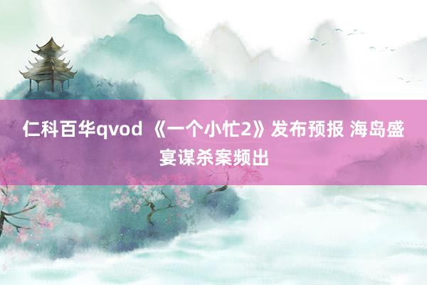 仁科百华qvod 《一个小忙2》发布预报 海岛盛宴谋杀案频出