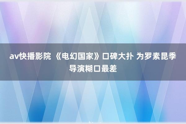 av快播影院 《电幻国家》口碑大扑 为罗素昆季导演糊口最差