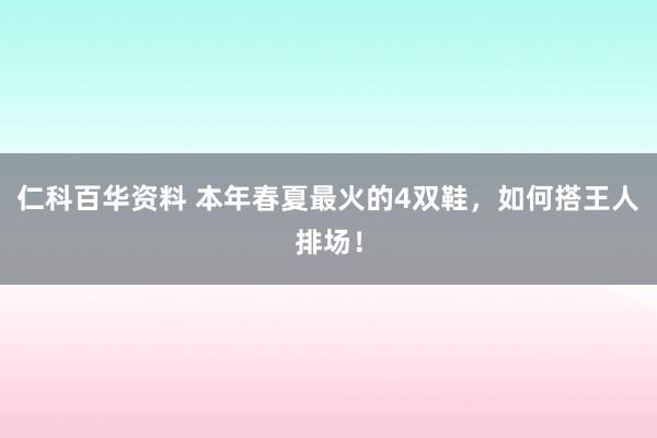 仁科百华资料 本年春夏最火的4双鞋，如何搭王人排场！