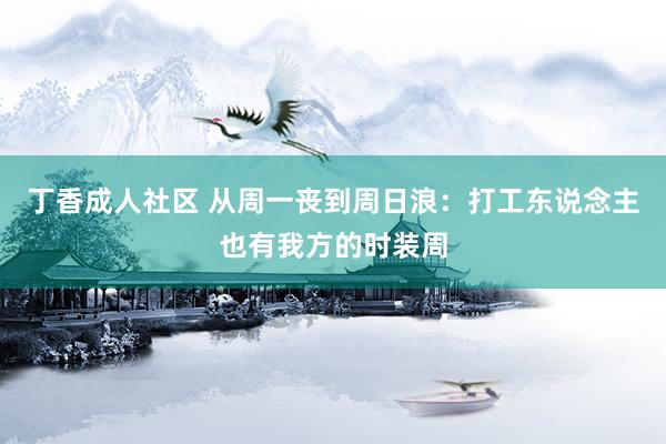 丁香成人社区 从周一丧到周日浪：打工东说念主也有我方的时装周