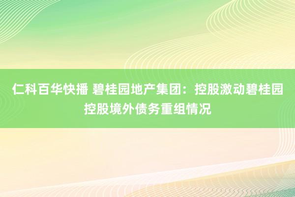 仁科百华快播 碧桂园地产集团：控股激动碧桂园控股境外债务重组情况