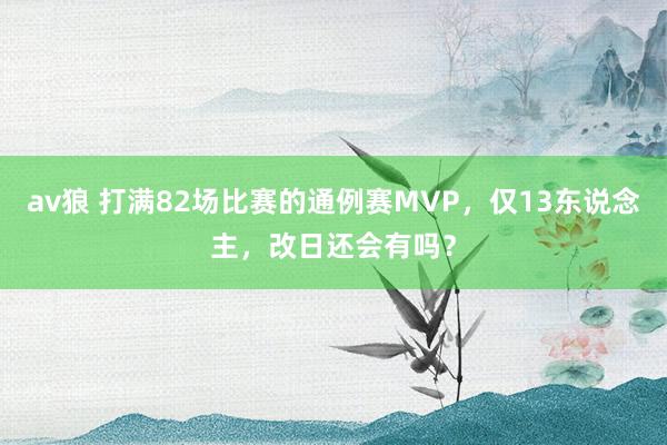 av狼 打满82场比赛的通例赛MVP，仅13东说念主，改日还会有吗？