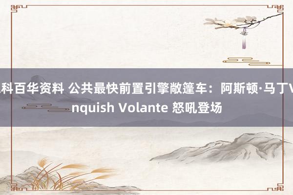 仁科百华资料 公共最快前置引擎敞篷车：阿斯顿·马丁Vanquish Volante 怒吼登场
