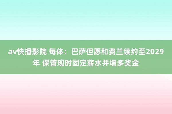 av快播影院 每体：巴萨但愿和费兰续约至2029年 保管现时固定薪水并增多奖金