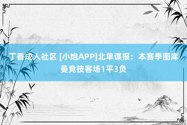 丁香成人社区 [小炮APP]北单谍报：本赛季图库曼竞技客场1平3负