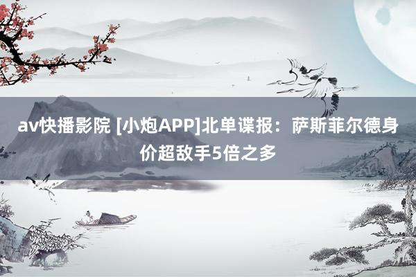 av快播影院 [小炮APP]北单谍报：萨斯菲尔德身价超敌手5倍之多