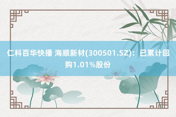 仁科百华快播 海顺新材(300501.SZ)：已累计回购1.01%股份