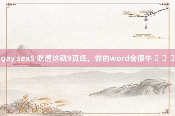 gay sex5 吃透这就9页纸，你的word会很牛 ​​​