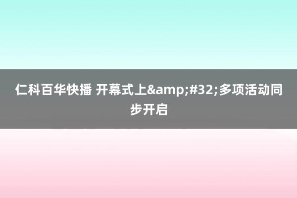 仁科百华快播 开幕式上&#32;多项活动同步开启
