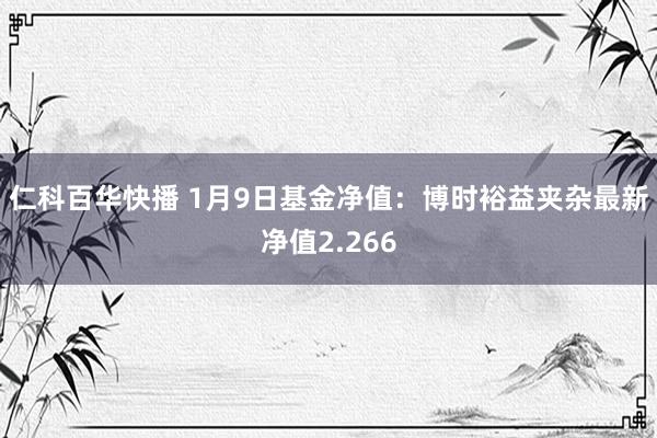 仁科百华快播 1月9日基金净值：博时裕益夹杂最新净值2.266