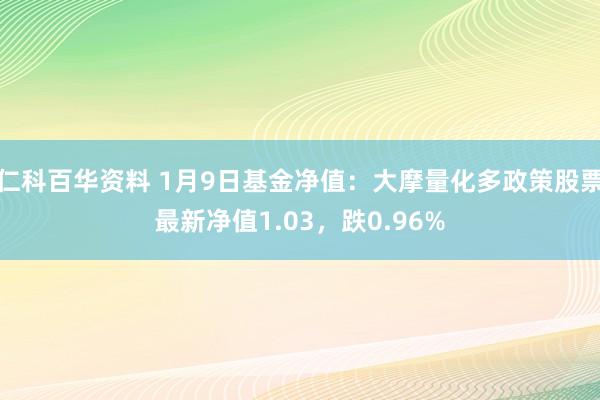仁科百华资料 1月9日基金净值：大摩量化多政策股票最新净值1.03，跌0.96%