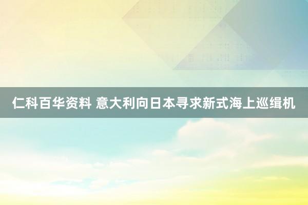 仁科百华资料 意大利向日本寻求新式海上巡缉机