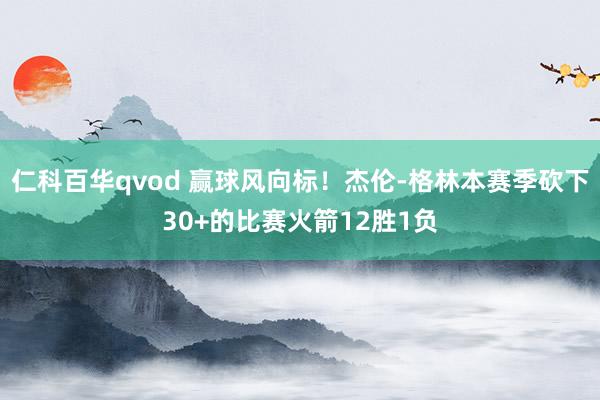 仁科百华qvod 赢球风向标！杰伦-格林本赛季砍下30+的比赛火箭12胜1负