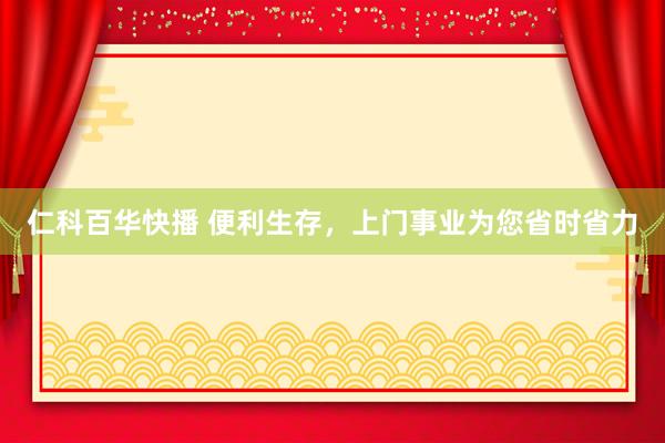 仁科百华快播 便利生存，上门事业为您省时省力