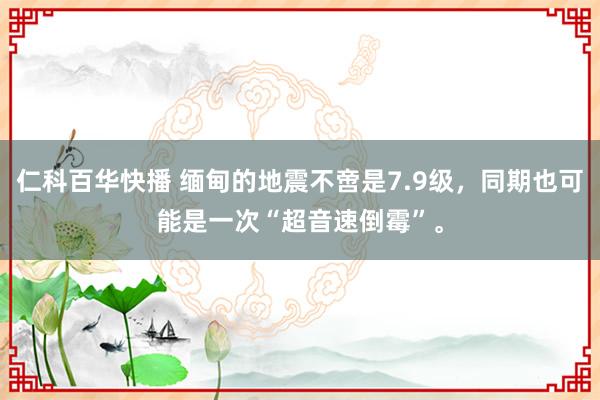 仁科百华快播 缅甸的地震不啻是7.9级，同期也可能是一次“超音速倒霉”。