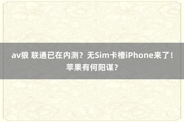 av狼 联通已在内测？无Sim卡槽iPhone来了！苹果有何阳谋？