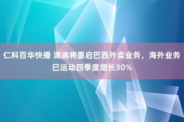 仁科百华快播 滴滴将重启巴西外卖业务，海外业务已运动四季度增长30%