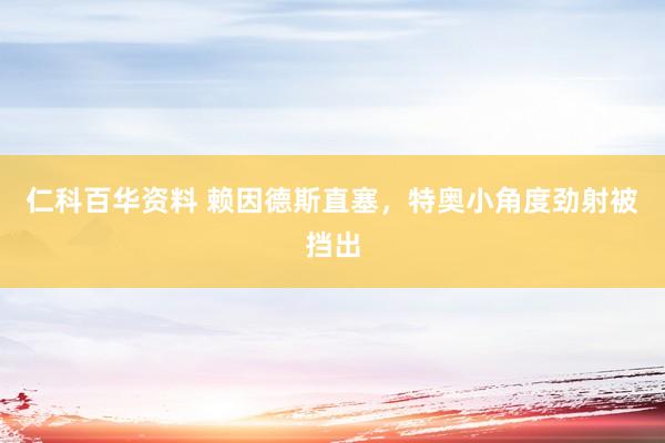 仁科百华资料 赖因德斯直塞，特奥小角度劲射被挡出