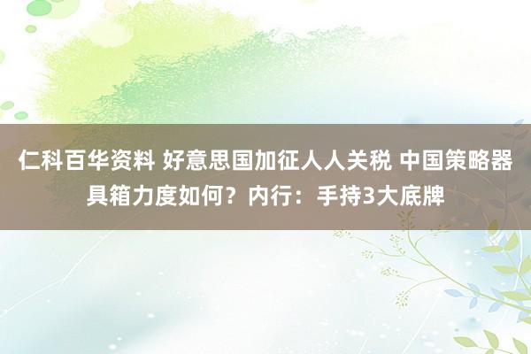 仁科百华资料 好意思国加征人人关税 中国策略器具箱力度如何？内行：手持3大底牌