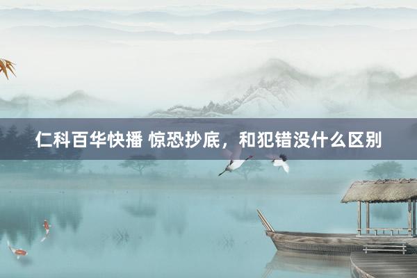 仁科百华快播 惊恐抄底，和犯错没什么区别