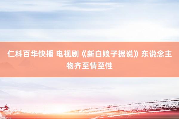 仁科百华快播 电视剧《新白娘子据说》东说念主物齐至情至性