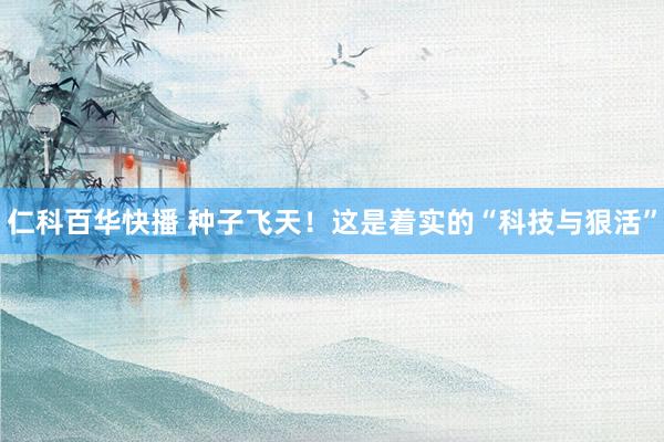仁科百华快播 种子飞天！这是着实的“科技与狠活”
