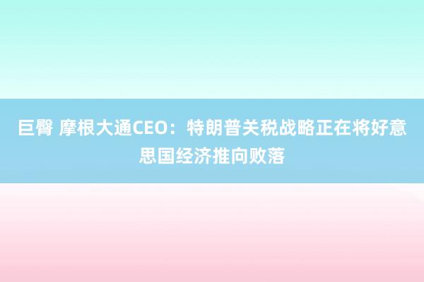 巨臀 摩根大通CEO：特朗普关税战略正在将好意思国经济推向败落