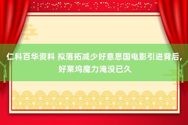 仁科百华资料 拟落拓减少好意思国电影引进背后， 好莱坞魔力淹没已久