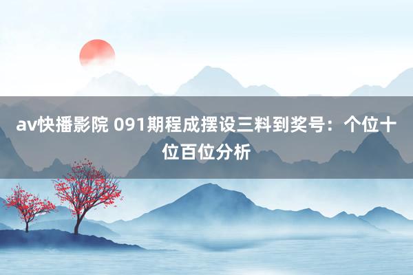 av快播影院 091期程成摆设三料到奖号：个位十位百位分析