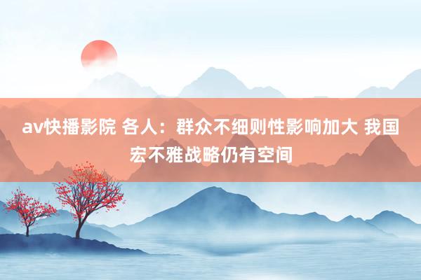 av快播影院 各人：群众不细则性影响加大 我国宏不雅战略仍有空间