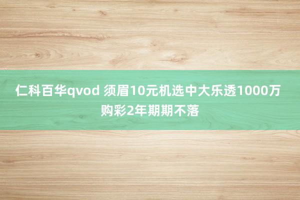 仁科百华qvod 须眉10元机选中大乐透1000万 购彩2年期期不落