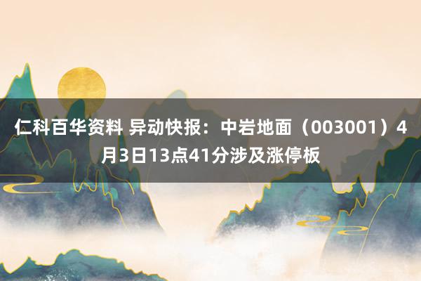 仁科百华资料 异动快报：中岩地面（003001）4月3日13点41分涉及涨停板