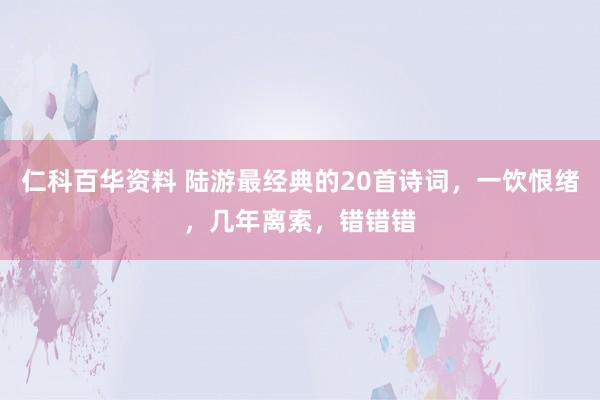 仁科百华资料 陆游最经典的20首诗词，一饮恨绪，几年离索，错错错