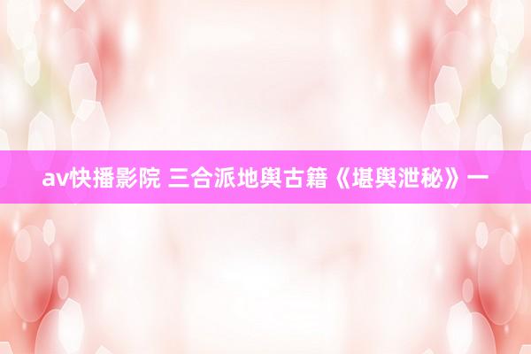 av快播影院 三合派地舆古籍《堪舆泄秘》一