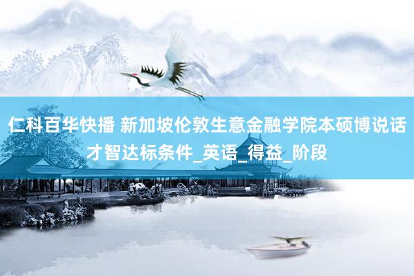 仁科百华快播 新加坡伦敦生意金融学院本硕博说话才智达标条件_英语_得益_阶段