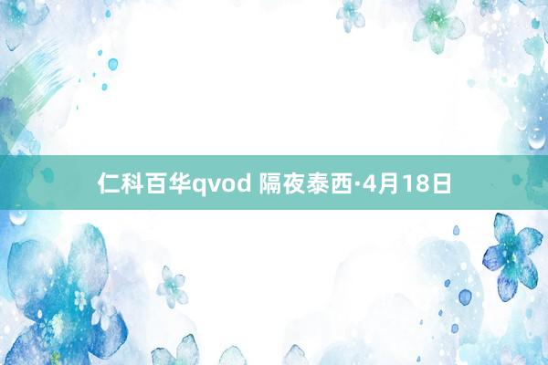仁科百华qvod 隔夜泰西·4月18日