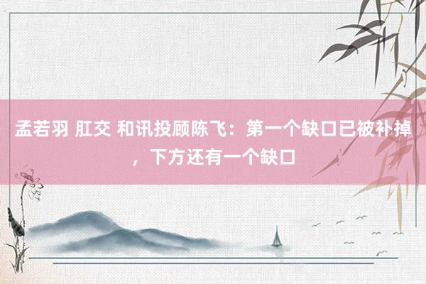 孟若羽 肛交 和讯投顾陈飞：第一个缺口已被补掉，下方还有一个缺口