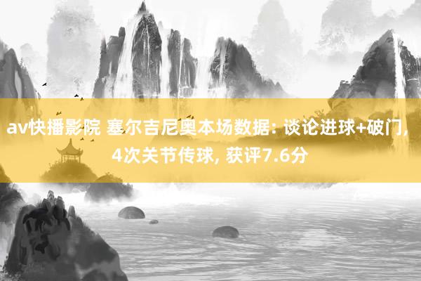 av快播影院 塞尔吉尼奥本场数据: 谈论进球+破门， 4次关节传球， 获评7.6分