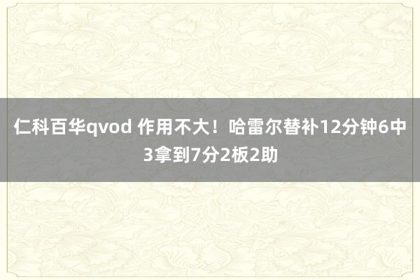仁科百华qvod 作用不大！哈雷尔替补12分钟6中3拿到7分2板2助
