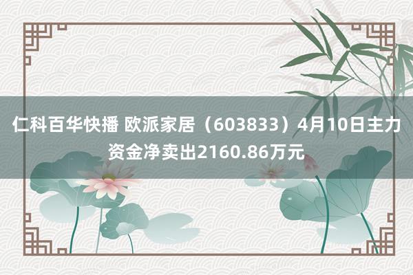 仁科百华快播 欧派家居（603833）4月10日主力资金净卖出2160.86万元