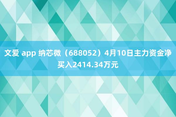 文爱 app 纳芯微（688052）4月10日主力资金净买入2414.34万元