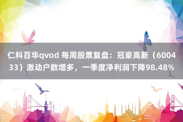 仁科百华qvod 每周股票复盘：冠豪高新（600433）激动户数增多，一季度净利润下降98.48%