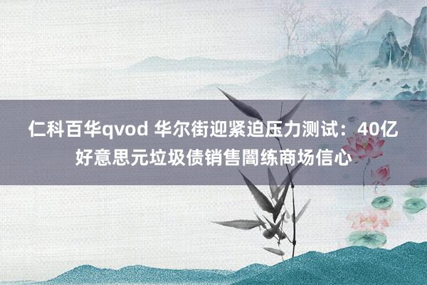 仁科百华qvod 华尔街迎紧迫压力测试：40亿好意思元垃圾债销售闇练商场信心