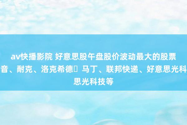 av快播影院 好意思股午盘股价波动最大的股票：波音、耐克、洛克希德・马丁、联邦快递、好意思光科技等